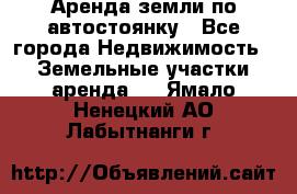 Аренда земли по автостоянку - Все города Недвижимость » Земельные участки аренда   . Ямало-Ненецкий АО,Лабытнанги г.